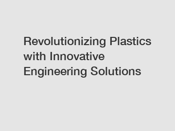 Revolutionizing Plastics with Innovative Engineering Solutions